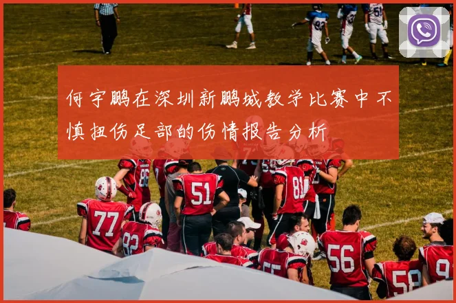 何宇鹏在深圳新鹏城教学比赛中不慎扭伤足部的伤情报告分析
