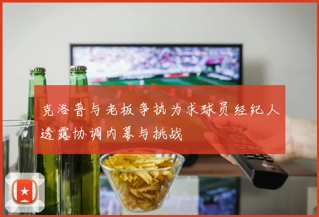 克洛普与老板争执为求球员经纪人透露协调内幕与挑战