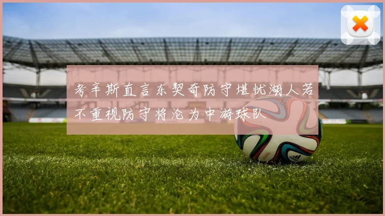 考辛斯直言东契奇防守堪忧湖人若不重视防守将沦为中游球队