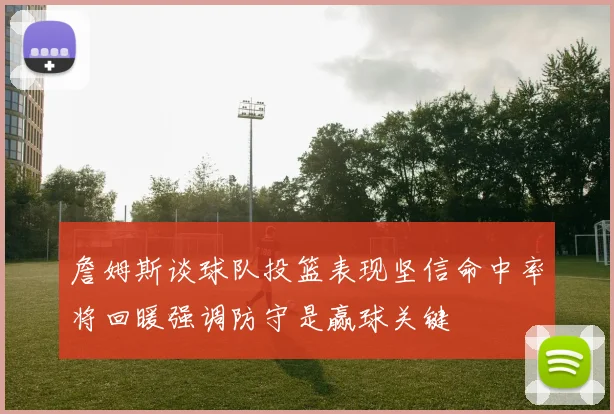 詹姆斯谈球队投篮表现坚信命中率将回暖强调防守是赢球关键