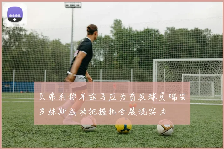 贝弗利称库兹马应为首发球员瑞安罗林斯成功把握机会展现实力