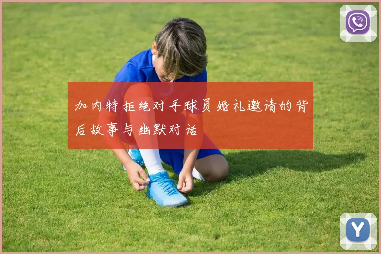 加内特拒绝对手球员婚礼邀请的背后故事与幽默对话