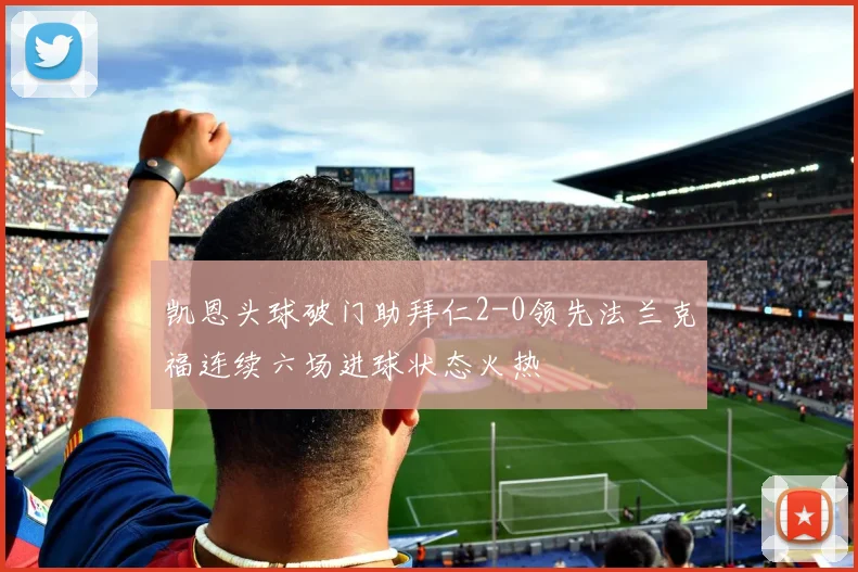 凯恩头球破门助拜仁2-0领先法兰克福连续六场进球状态火热