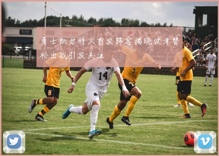 勇士凯尔特人首发阵容揭晓波津替补出战引发关注