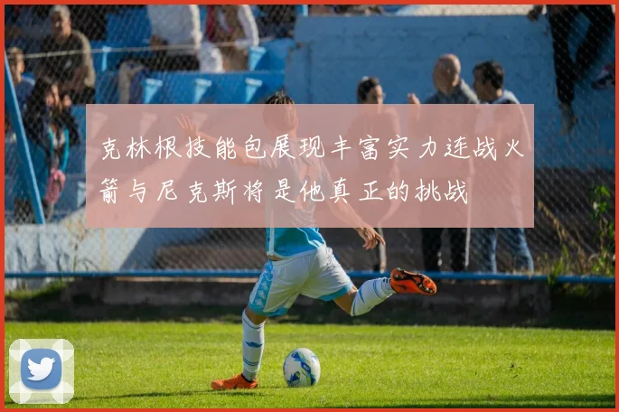 克林根技能包展现丰富实力连战火箭与尼克斯将是他真正的挑战