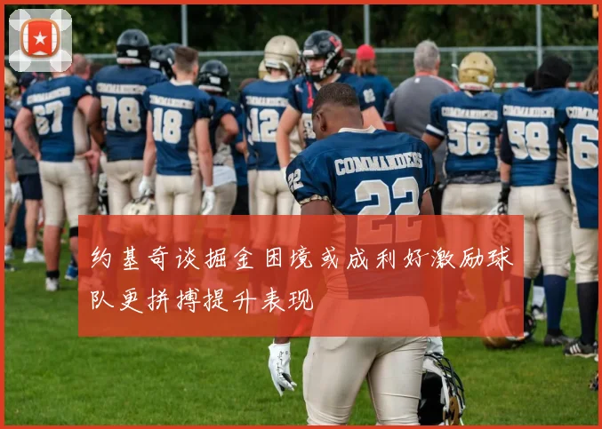 约基奇谈掘金困境或成利好激励球队更拼搏提升表现