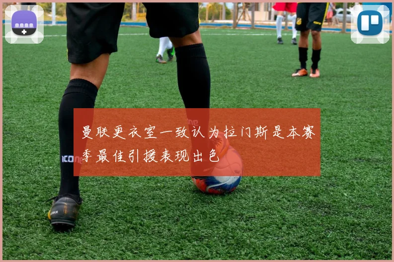 曼联更衣室一致认为拉门斯是本赛季最佳引援表现出色