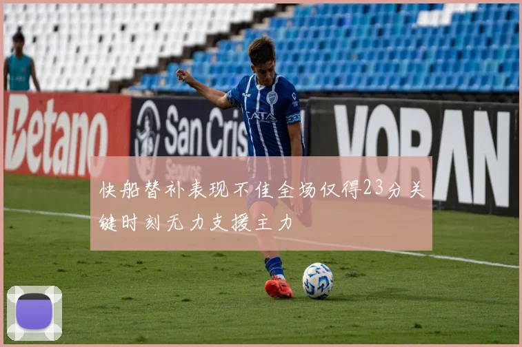快船替补表现不佳全场仅得23分关键时刻无力支援主力