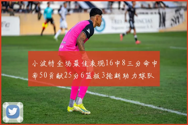 小波特全场最佳表现16中8三分命中率50贡献25分6篮板3抢断助力球队奋战