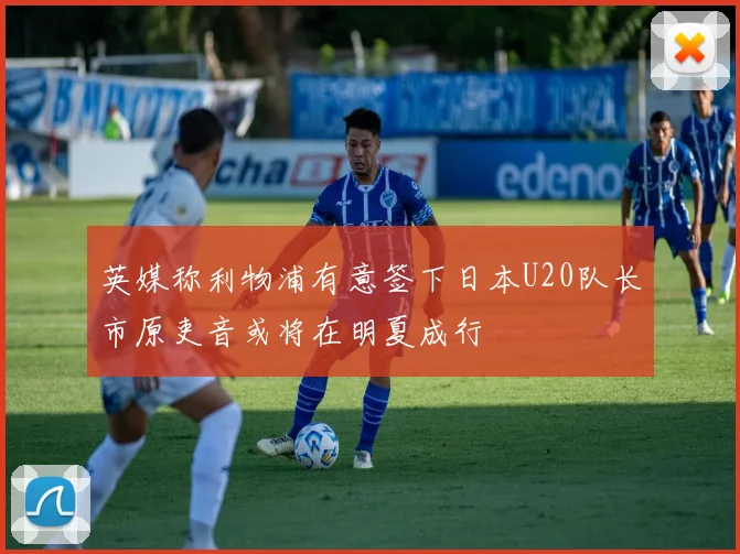 英媒称利物浦有意签下日本U20队长市原吏音或将在明夏成行