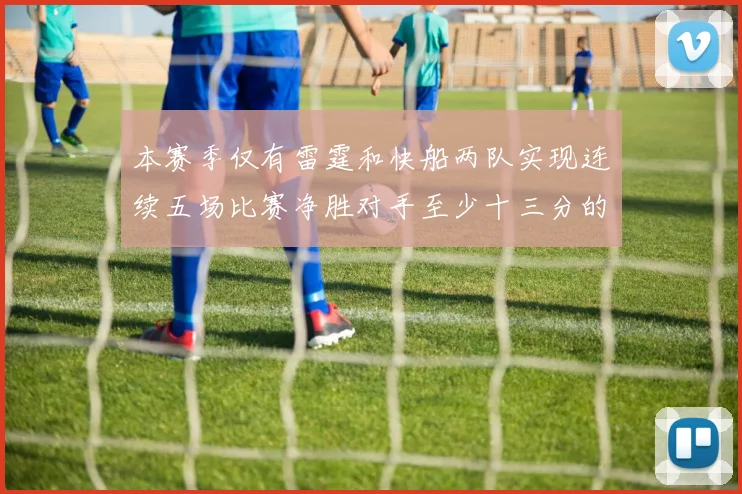 本赛季仅有雷霆和快船两队实现连续五场比赛净胜对手至少十三分的壮举
