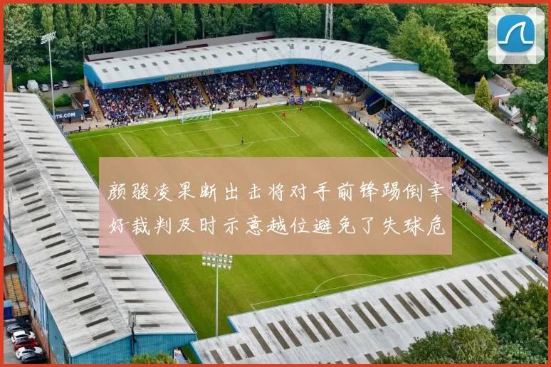 颜骏凌果断出击将对手前锋踢倒幸好裁判及时示意越位避免了失球危机